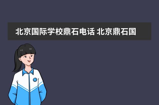 北京国际学校鼎石电话 北京鼎石国际学校怎么样?