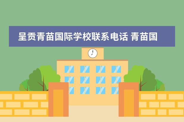 呈贡青苗国际学校联系电话 青苗国际双语学校幼儿园都在哪里?