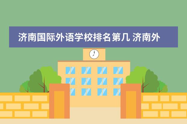 济南国际外语学校排名第几 济南外国语是贵族学校吗