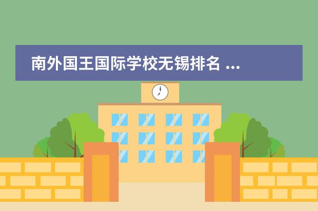 南外国王国际学校无锡排名 ...孩子去国际学校,看到有所“无锡南外国王国际学校...