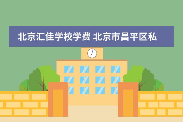 北京汇佳学校学费 北京市昌平区私立汇佳学校的学费?