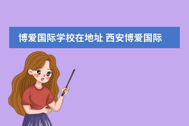 博爱国际学校在地址 西安博爱国际学校怎么样