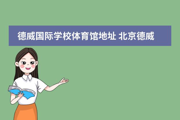 德威国际学校体育馆地址 北京德威英国国际学校在几环