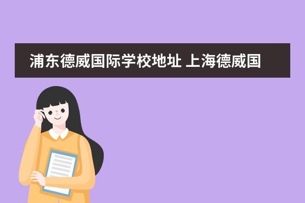 浦东德威国际学校地址 上海德威国际学校关了吗