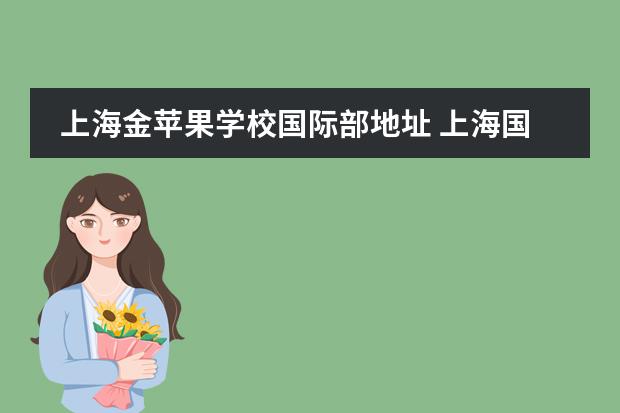 上海金苹果学校国际部地址 上海国际教育班怎么样?