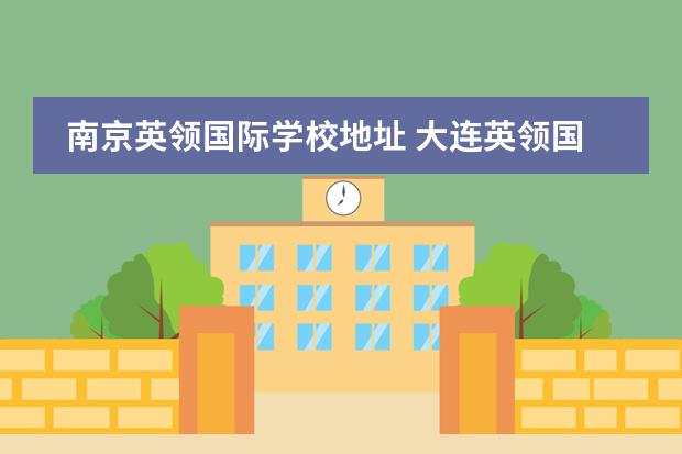 南京英领国际学校地址 大连英领国际学校的介绍