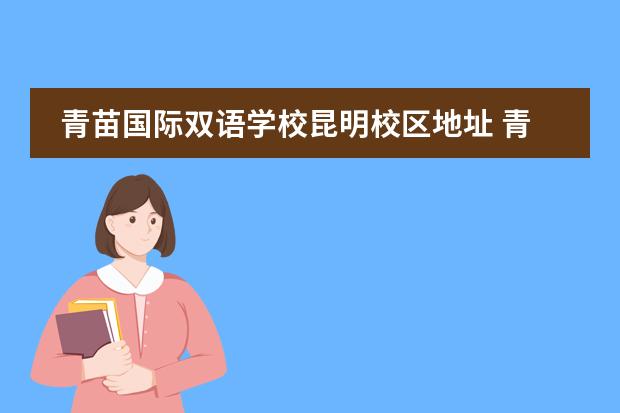 青苗国际双语学校昆明校区地址 青苗国际双语学校幼儿园都在哪里?