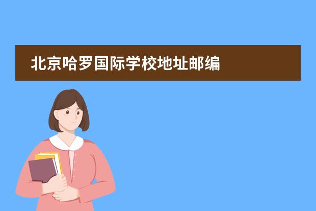 北京哈罗国际学校地址邮编 
  扩展资料
 