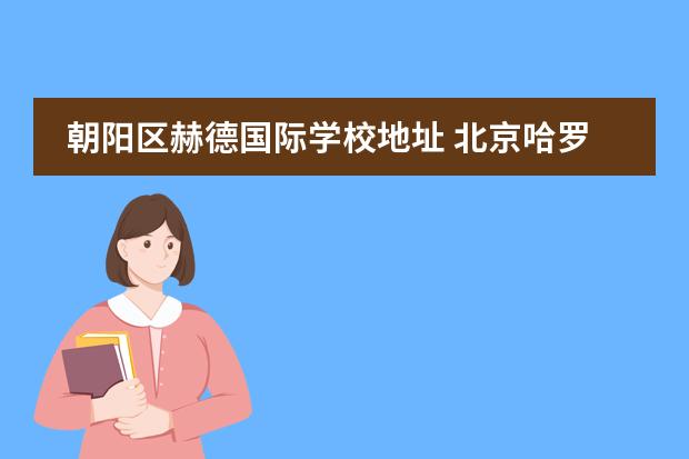 朝阳区赫德国际学校地址 北京哈罗国际学校在什么地方?