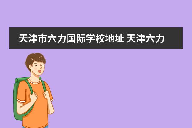 天津市六力国际学校地址 天津六力国际学校收费标准