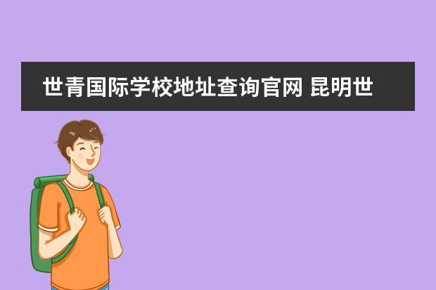 世青国际学校地址查询官网 昆明世青国际学校和青苗国际学校对比