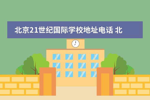 北京21世纪国际学校地址电话 北京市二十一世纪国际学校2014年幼升小招生简章 - ...