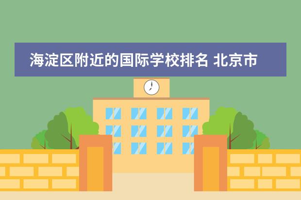 海淀区附近的国际学校排名 北京市海淀区恩济西街北京市二十一世纪国际学校什么...