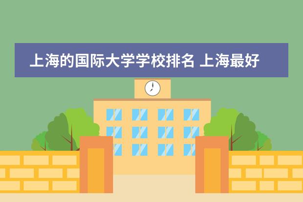 上海的国际大学学校排名 上海最好国际学校排名