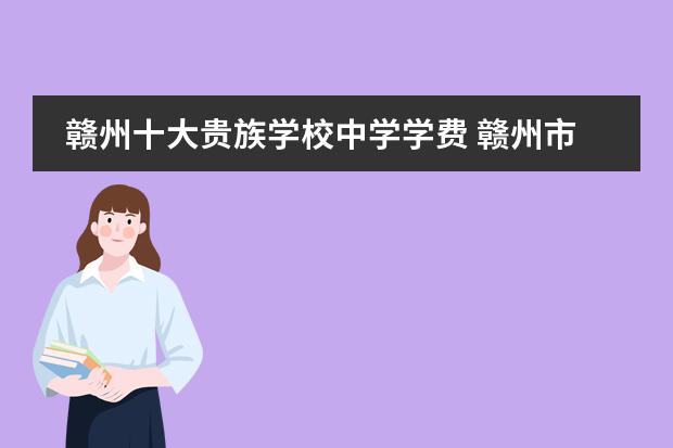 赣州十大贵族学校中学学费 赣州市私立贵族学校入学条件