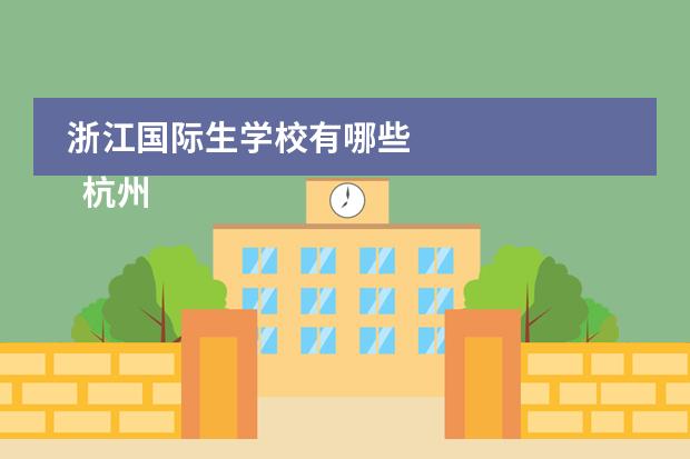 浙江国际生学校有哪些
杭州
国际学校
有:杭州师范大学附属中学国际部,杭州仁和外国语学校,富阳中学国际部,杭州外国语学校剑桥高中,
杭州绿城育华学校
,杭州绿城育华小学,浙江
常春藤
国际学校,杭州四中国际部。