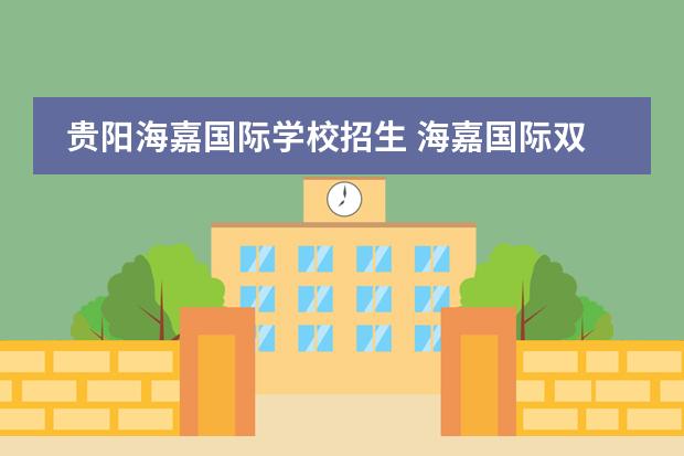 贵阳海嘉国际学校招生 海嘉国际双语学校的介绍
