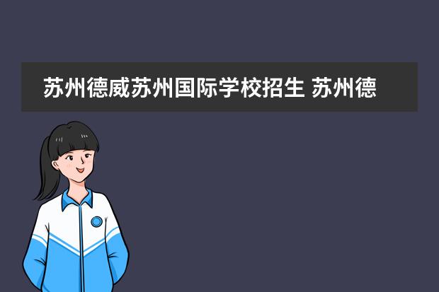 苏州德威苏州国际学校招生 苏州德威国际高中项目的招生条件是啥?国内学生可以...