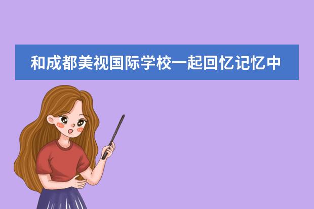 和成都美视国际学校一起回忆记忆中端午的味道 成都美视国际学校招生办联系电话