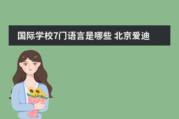 国际学校7门语言是哪些 北京爱迪国际学校语言中心的面试都考什么