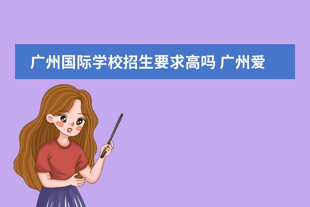 广州国际学校招生要求高吗 广州爱莎国际学校入学条件