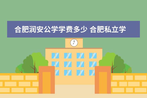 合肥润安公学学费多少 合肥私立学校收费排名