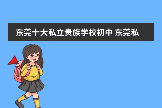 东莞十大私立贵族学校初中 东莞私立初中学校排名