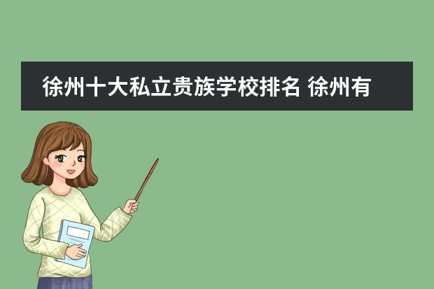 徐州十大私立贵族学校排名 徐州有哪些好的私立学校?