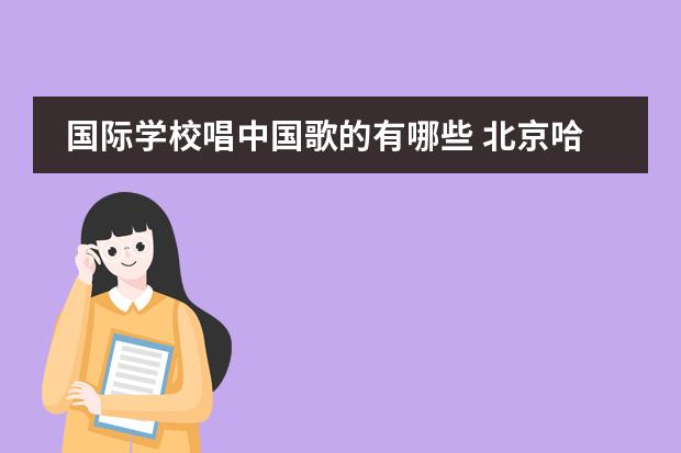 国际学校唱中国歌的有哪些 北京哈罗国际学校Harrow Beijing高中部怎么样? - 百...