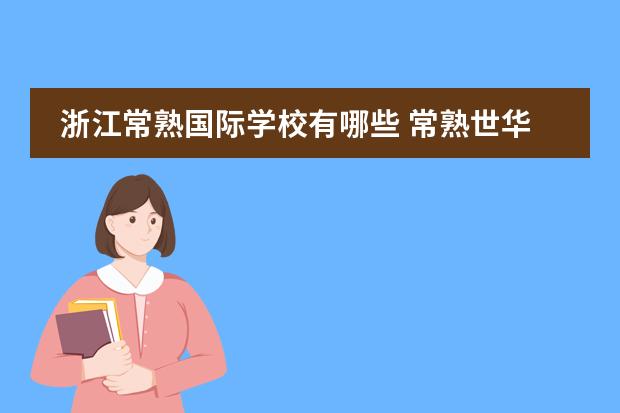 浙江常熟国际学校有哪些 常熟世华国际学校怎么样?