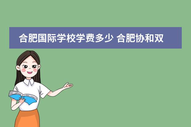 合肥国际学校学费多少 合肥协和双语学校学费