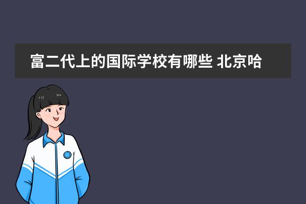 富二代上的国际学校有哪些 北京哈罗国际学校Harrow Beijing高中部怎么样? - 百...