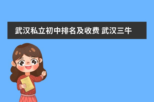 武汉私立初中排名及收费 武汉三牛中美中学收费标准