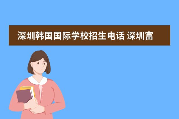 深圳韩国国际学校招生电话 深圳富源学校招生电话是多少?
