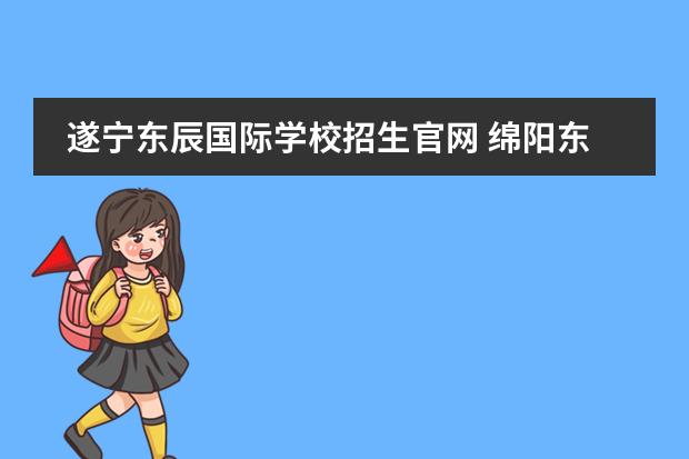 遂宁东辰国际学校招生官网 绵阳东辰国际学校官网