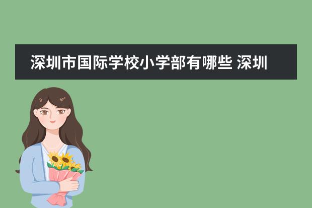 深圳市国际学校小学部有哪些 深圳外国语学校国际部入学条件