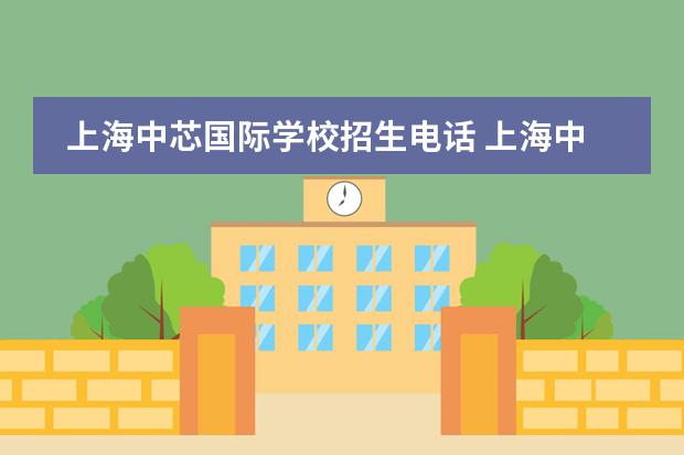 上海中芯国际学校招生电话 上海中芯国际学校2023年幼升小什么时候报名？