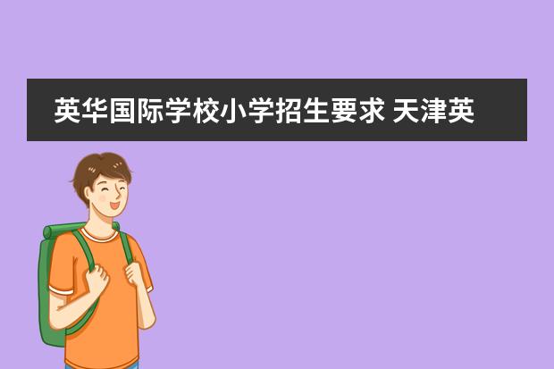 英华国际学校小学招生要求 天津英华国际学校入学条件有哪些？