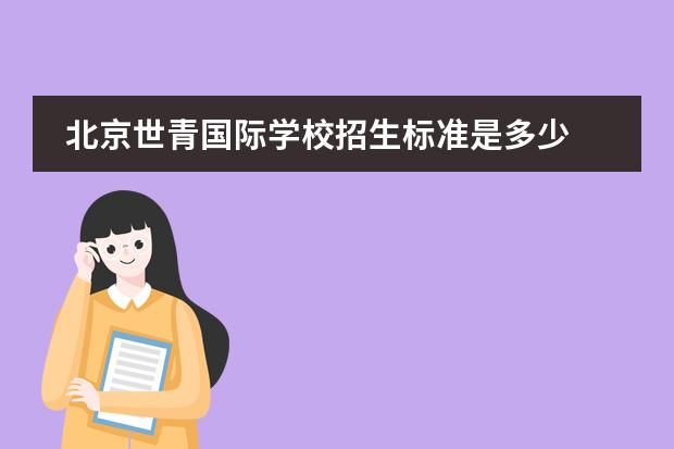北京世青国际学校招生标准是多少 北京世青国际学校的学校介绍