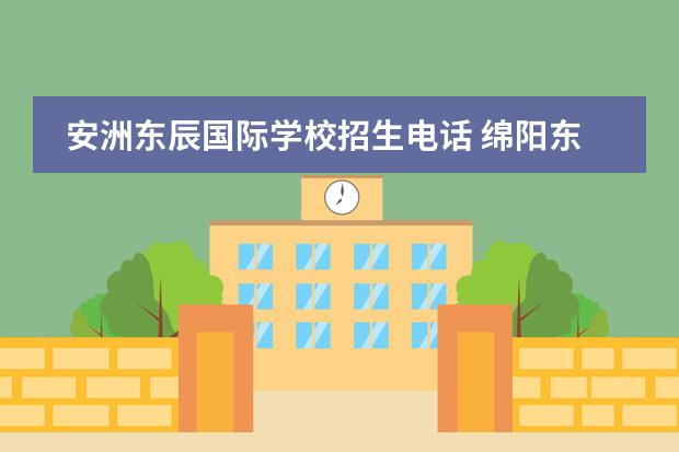安洲东辰国际学校招生电话 绵阳东辰国际学校招生电话