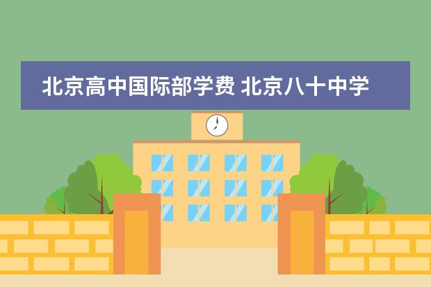 北京高中国际部学费 北京八十中学国际部学费