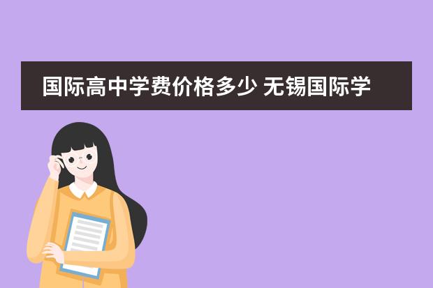 国际高中学费价格多少 无锡国际学校费是多少钱?