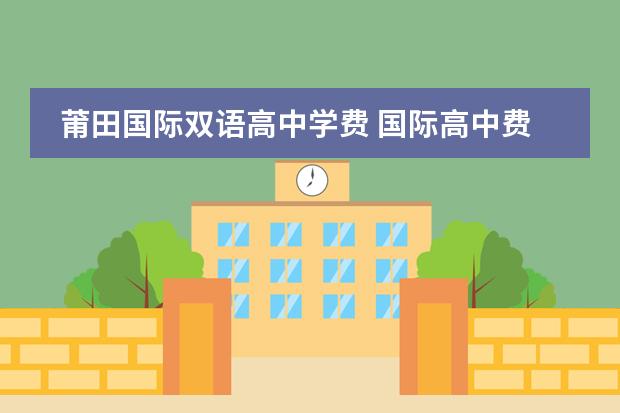 莆田国际双语高中学费 国际高中费用一年大概多少