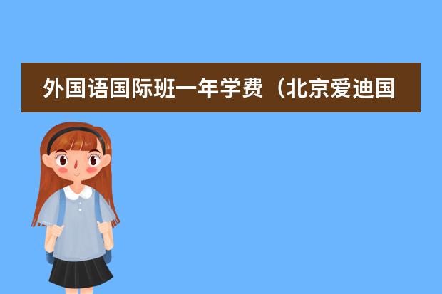 外国语国际班一年学费(北京爱迪国际学校学费)