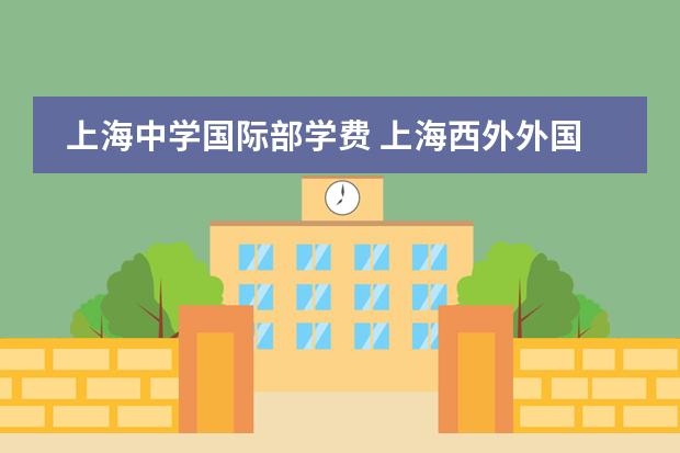 上海中学国际部学费 上海西外外国语学校收费标准 上海耀中国际学校学费