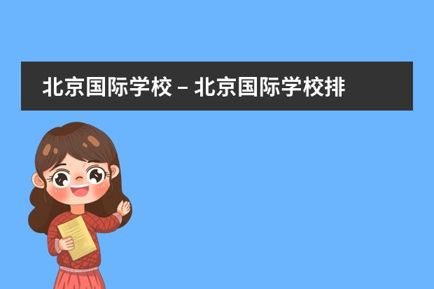 北京国际学校 &ndash; 北京国际学校排名 &ndash; 北京国际学校费用，10所北京国际学校学费对比排名？ 北京市师达中学国内班学费是一年交还是一学期交 北京私立中学排名及收费