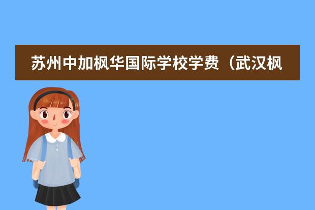 苏州中加枫华国际学校学费(武汉枫叶国际学校收费标准)