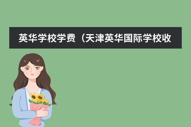 英华学校学费(天津英华国际学校收费标准)