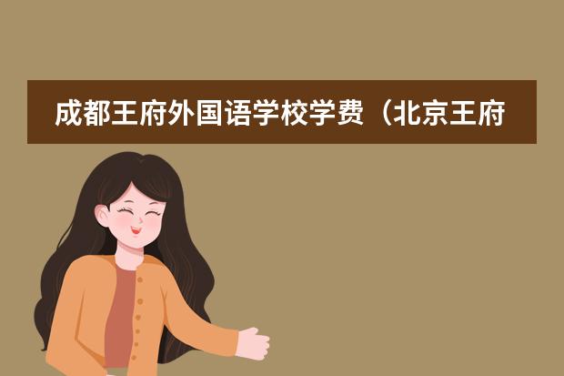 成都王府外国语学校学费（北京王府学校收费标准）