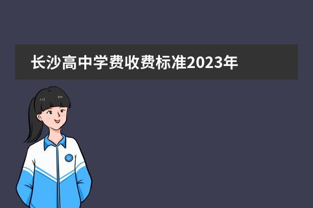 长沙高中学费收费标准2023年 长沙私立中学排名榜以及学费 长沙私立高中排名及学费